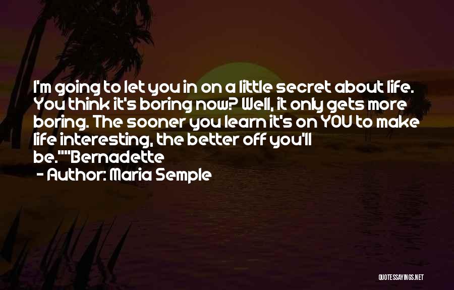 Maria Semple Quotes: I'm Going To Let You In On A Little Secret About Life. You Think It's Boring Now? Well, It Only