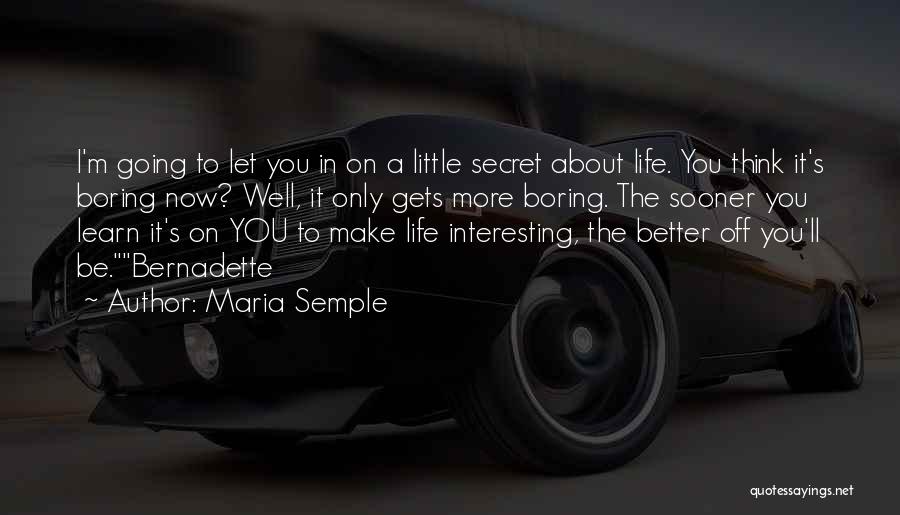 Maria Semple Quotes: I'm Going To Let You In On A Little Secret About Life. You Think It's Boring Now? Well, It Only