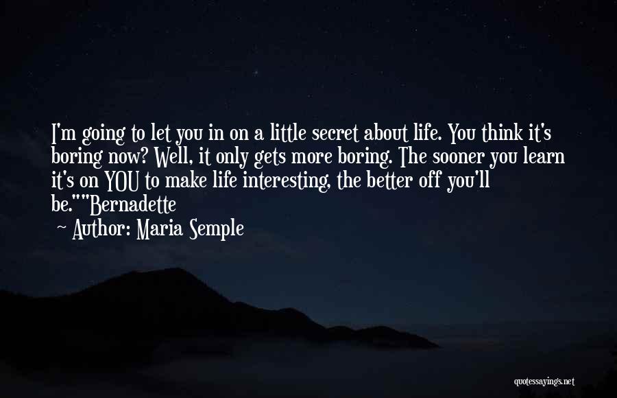 Maria Semple Quotes: I'm Going To Let You In On A Little Secret About Life. You Think It's Boring Now? Well, It Only