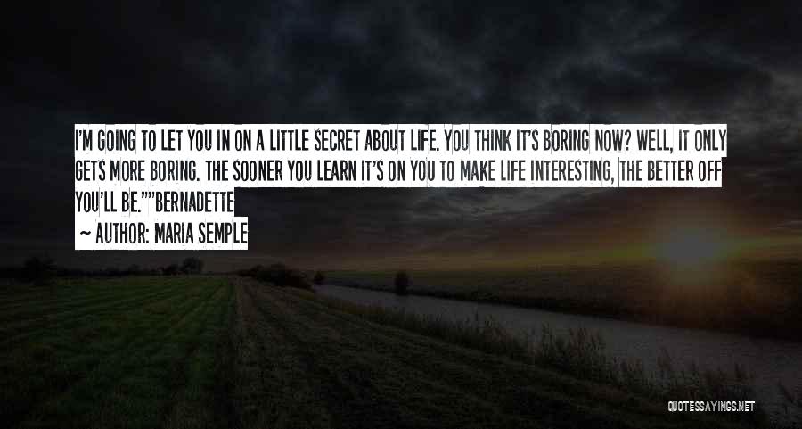 Maria Semple Quotes: I'm Going To Let You In On A Little Secret About Life. You Think It's Boring Now? Well, It Only