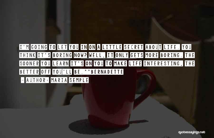 Maria Semple Quotes: I'm Going To Let You In On A Little Secret About Life. You Think It's Boring Now? Well, It Only