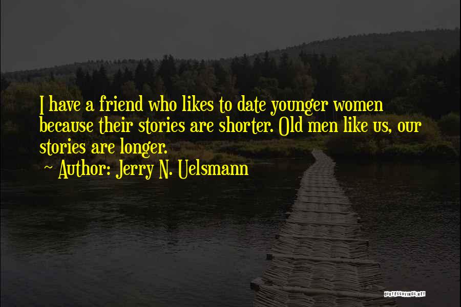 Jerry N. Uelsmann Quotes: I Have A Friend Who Likes To Date Younger Women Because Their Stories Are Shorter. Old Men Like Us, Our