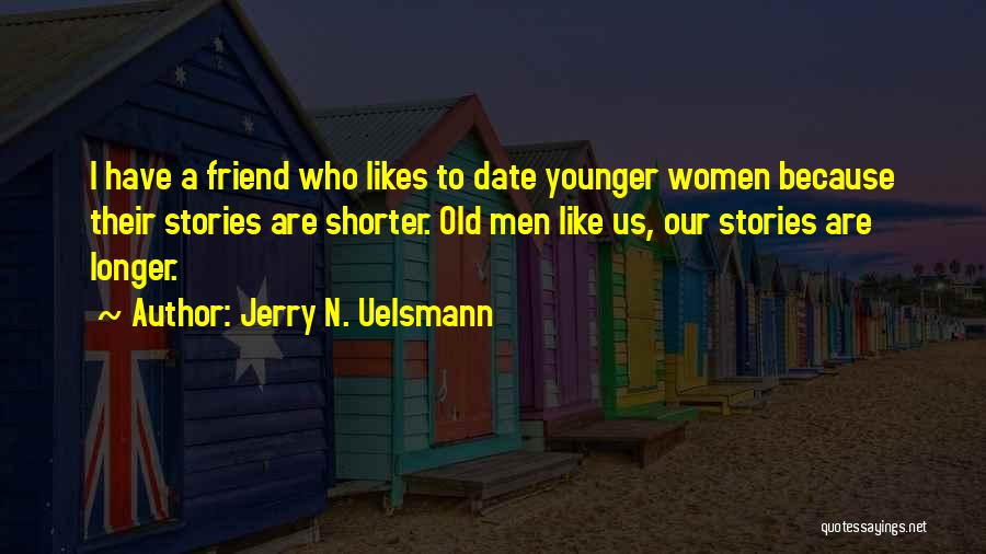 Jerry N. Uelsmann Quotes: I Have A Friend Who Likes To Date Younger Women Because Their Stories Are Shorter. Old Men Like Us, Our