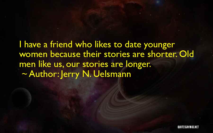 Jerry N. Uelsmann Quotes: I Have A Friend Who Likes To Date Younger Women Because Their Stories Are Shorter. Old Men Like Us, Our