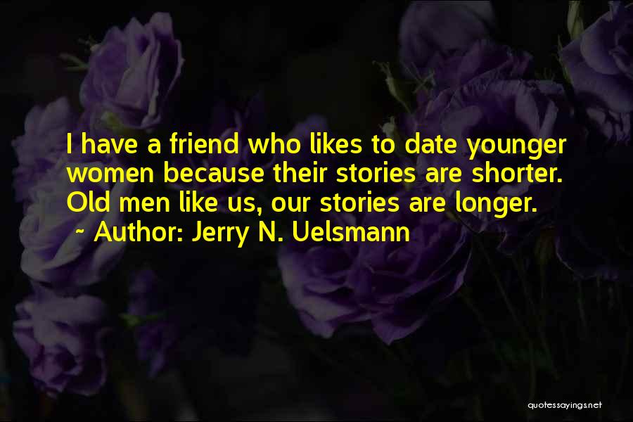 Jerry N. Uelsmann Quotes: I Have A Friend Who Likes To Date Younger Women Because Their Stories Are Shorter. Old Men Like Us, Our