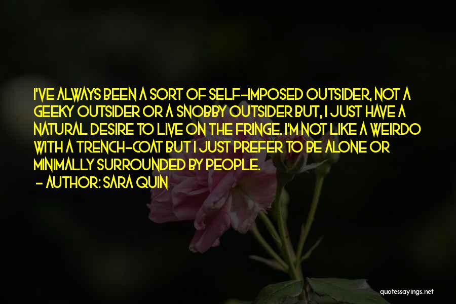 Sara Quin Quotes: I've Always Been A Sort Of Self-imposed Outsider, Not A Geeky Outsider Or A Snobby Outsider But, I Just Have