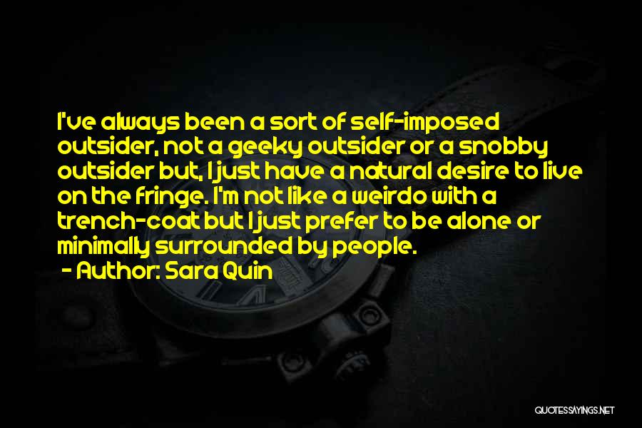 Sara Quin Quotes: I've Always Been A Sort Of Self-imposed Outsider, Not A Geeky Outsider Or A Snobby Outsider But, I Just Have