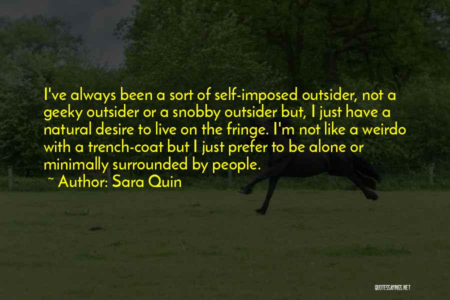 Sara Quin Quotes: I've Always Been A Sort Of Self-imposed Outsider, Not A Geeky Outsider Or A Snobby Outsider But, I Just Have