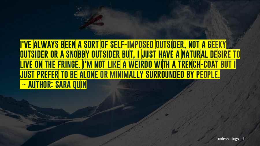 Sara Quin Quotes: I've Always Been A Sort Of Self-imposed Outsider, Not A Geeky Outsider Or A Snobby Outsider But, I Just Have