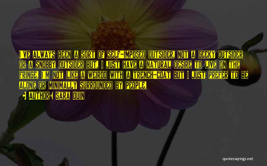 Sara Quin Quotes: I've Always Been A Sort Of Self-imposed Outsider, Not A Geeky Outsider Or A Snobby Outsider But, I Just Have