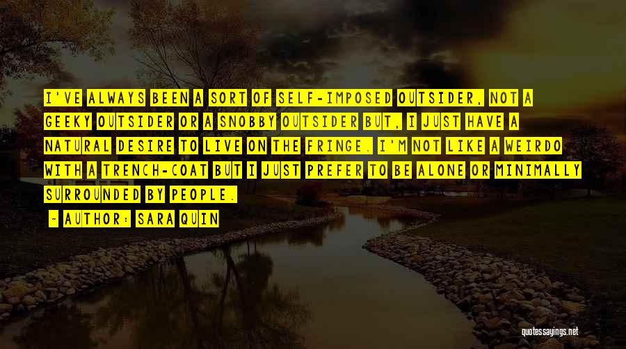 Sara Quin Quotes: I've Always Been A Sort Of Self-imposed Outsider, Not A Geeky Outsider Or A Snobby Outsider But, I Just Have