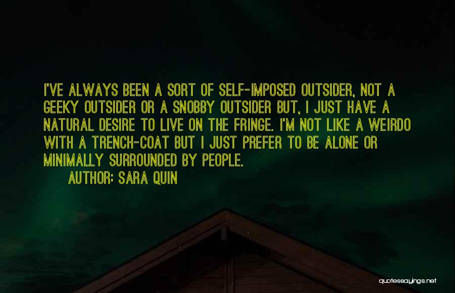 Sara Quin Quotes: I've Always Been A Sort Of Self-imposed Outsider, Not A Geeky Outsider Or A Snobby Outsider But, I Just Have