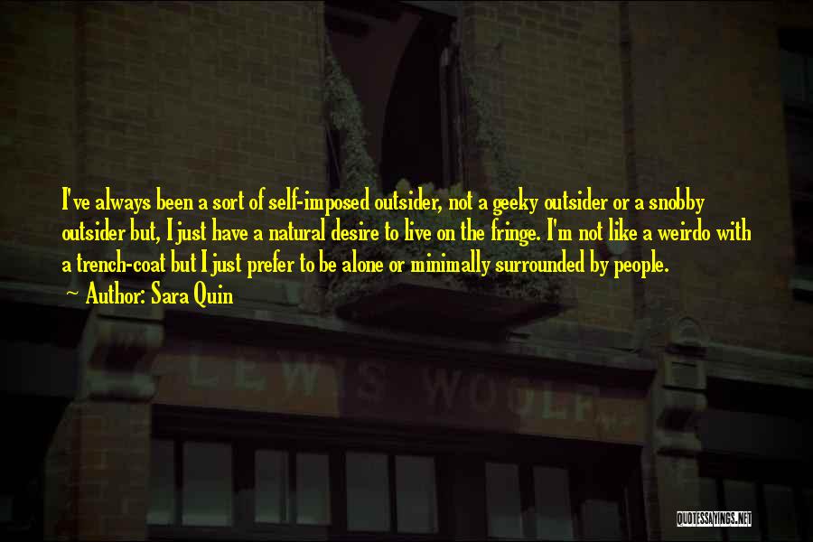 Sara Quin Quotes: I've Always Been A Sort Of Self-imposed Outsider, Not A Geeky Outsider Or A Snobby Outsider But, I Just Have