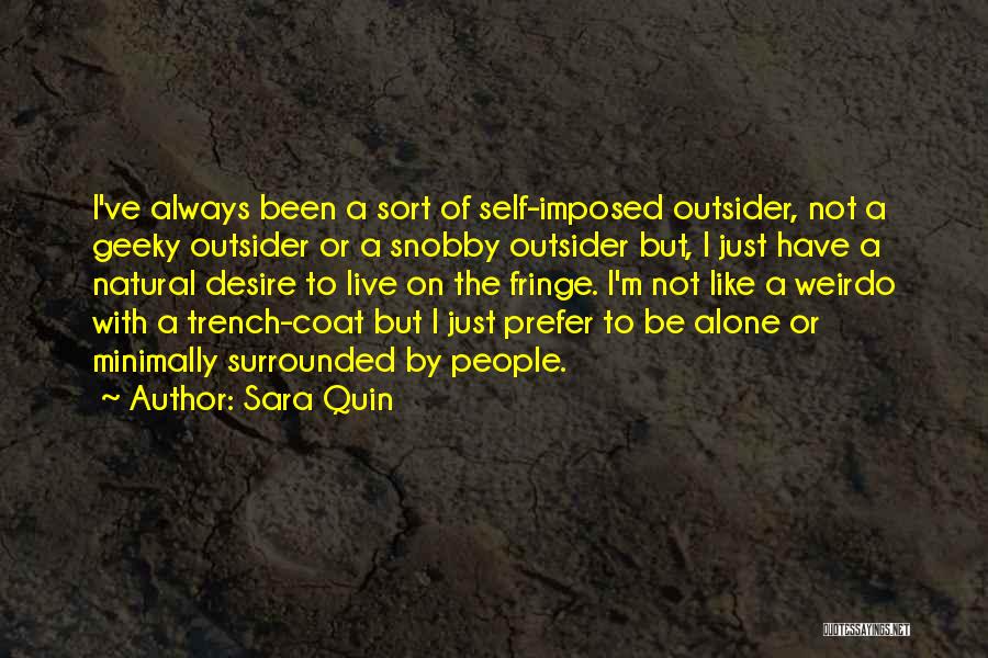 Sara Quin Quotes: I've Always Been A Sort Of Self-imposed Outsider, Not A Geeky Outsider Or A Snobby Outsider But, I Just Have