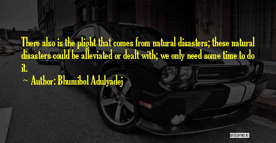 Bhumibol Adulyadej Quotes: There Also Is The Plight That Comes From Natural Disasters; These Natural Disasters Could Be Alleviated Or Dealt With; We