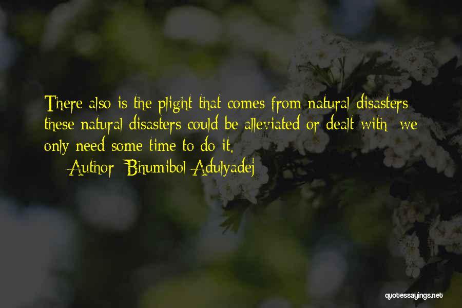 Bhumibol Adulyadej Quotes: There Also Is The Plight That Comes From Natural Disasters; These Natural Disasters Could Be Alleviated Or Dealt With; We