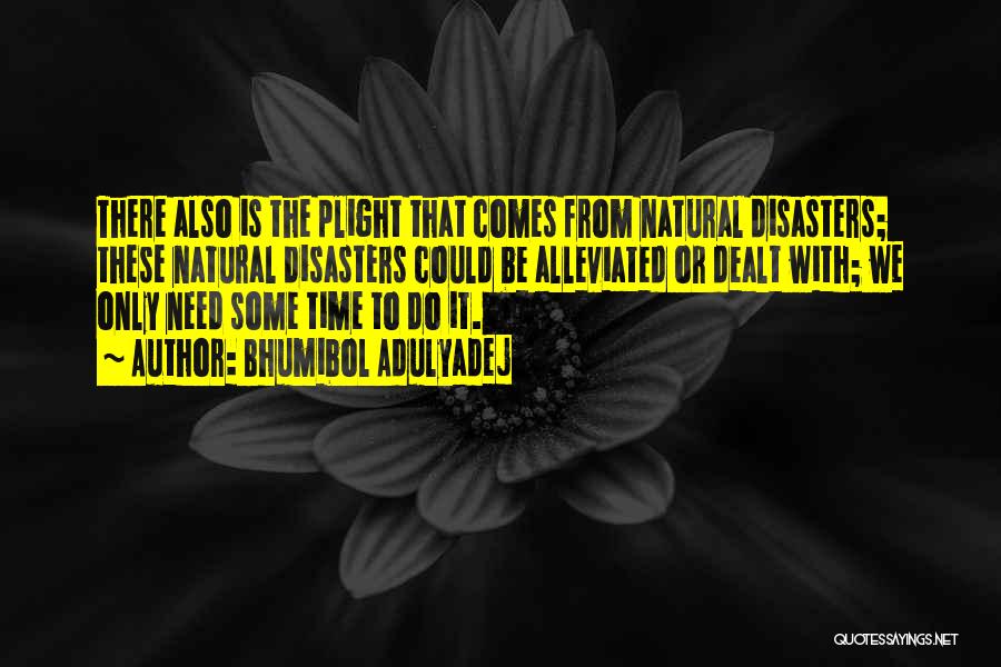 Bhumibol Adulyadej Quotes: There Also Is The Plight That Comes From Natural Disasters; These Natural Disasters Could Be Alleviated Or Dealt With; We