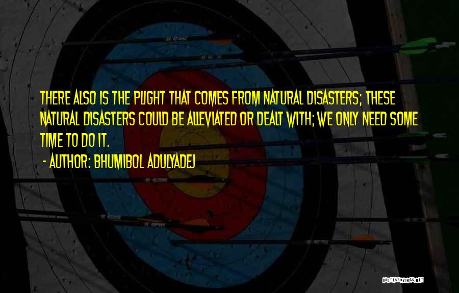 Bhumibol Adulyadej Quotes: There Also Is The Plight That Comes From Natural Disasters; These Natural Disasters Could Be Alleviated Or Dealt With; We