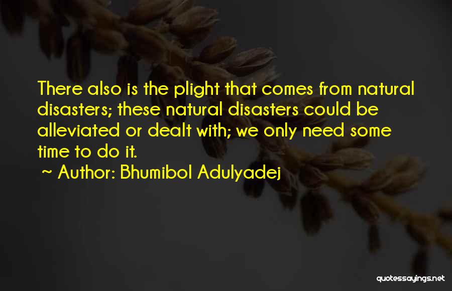 Bhumibol Adulyadej Quotes: There Also Is The Plight That Comes From Natural Disasters; These Natural Disasters Could Be Alleviated Or Dealt With; We