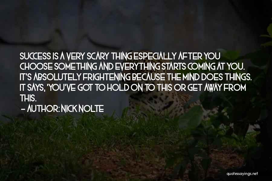 Nick Nolte Quotes: Success Is A Very Scary Thing Especially After You Choose Something And Everything Starts Coming At You. It's Absolutely Frightening