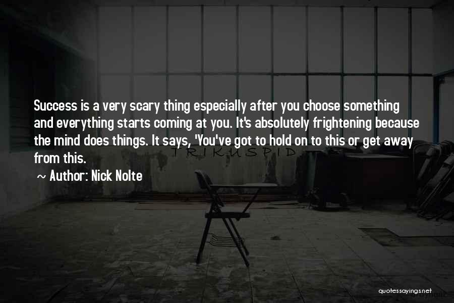 Nick Nolte Quotes: Success Is A Very Scary Thing Especially After You Choose Something And Everything Starts Coming At You. It's Absolutely Frightening