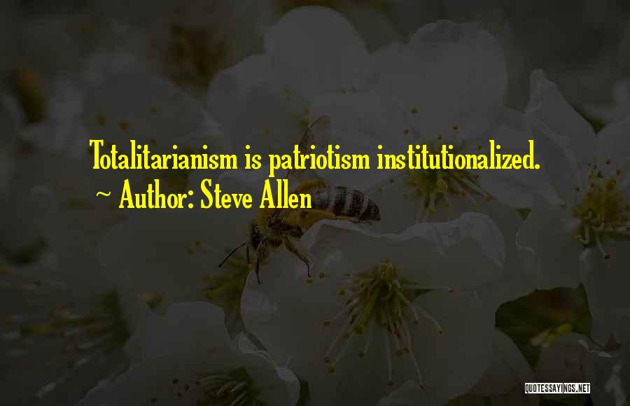 Steve Allen Quotes: Totalitarianism Is Patriotism Institutionalized.