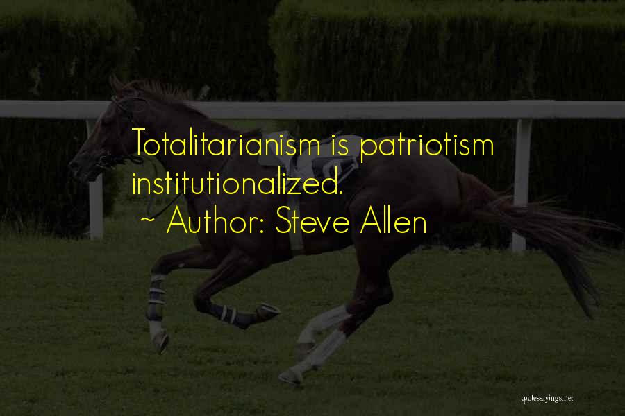 Steve Allen Quotes: Totalitarianism Is Patriotism Institutionalized.