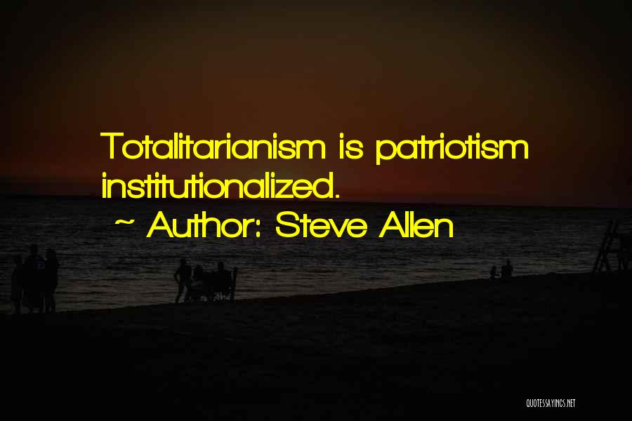 Steve Allen Quotes: Totalitarianism Is Patriotism Institutionalized.