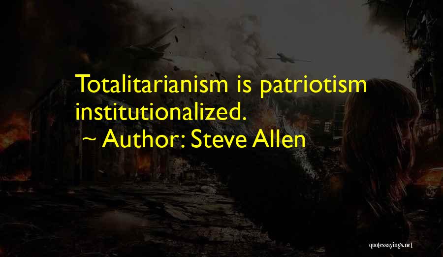 Steve Allen Quotes: Totalitarianism Is Patriotism Institutionalized.