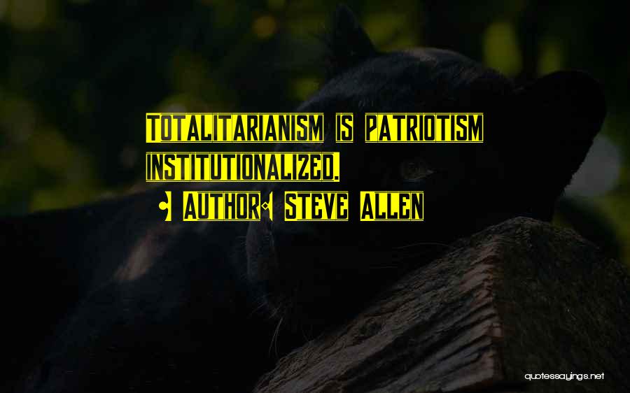 Steve Allen Quotes: Totalitarianism Is Patriotism Institutionalized.