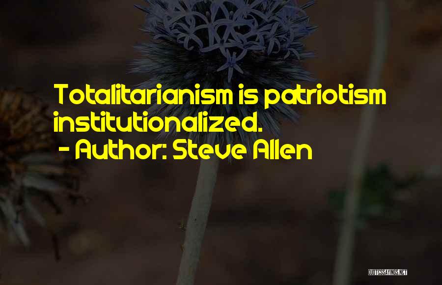 Steve Allen Quotes: Totalitarianism Is Patriotism Institutionalized.