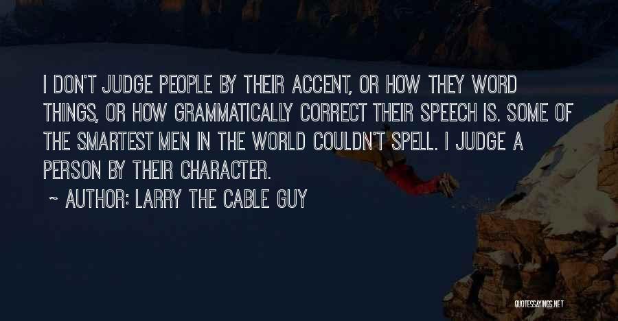 Larry The Cable Guy Quotes: I Don't Judge People By Their Accent, Or How They Word Things, Or How Grammatically Correct Their Speech Is. Some