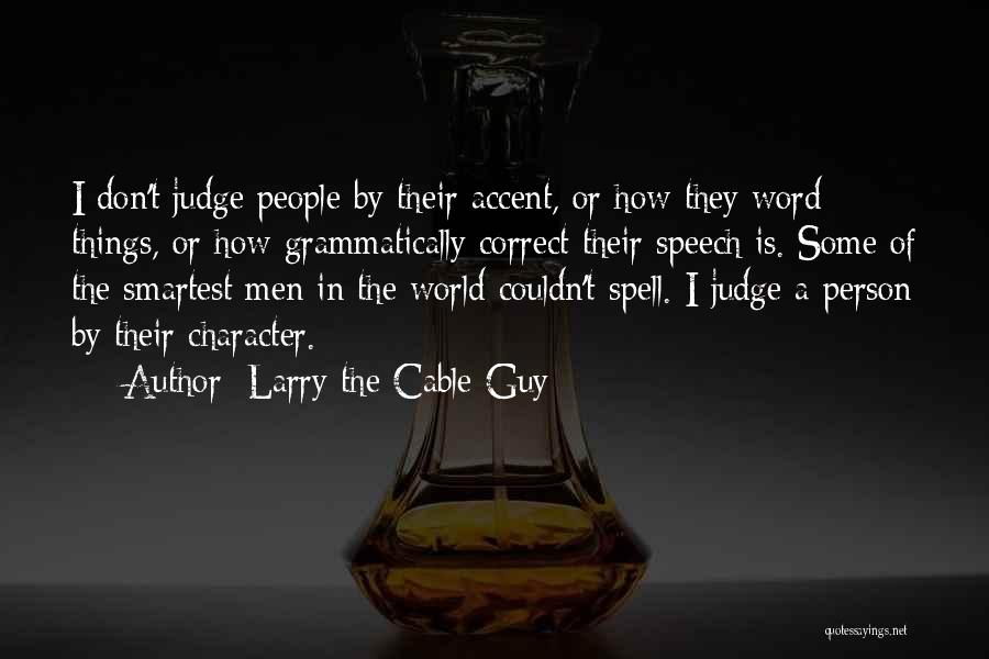 Larry The Cable Guy Quotes: I Don't Judge People By Their Accent, Or How They Word Things, Or How Grammatically Correct Their Speech Is. Some