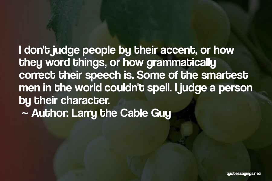 Larry The Cable Guy Quotes: I Don't Judge People By Their Accent, Or How They Word Things, Or How Grammatically Correct Their Speech Is. Some