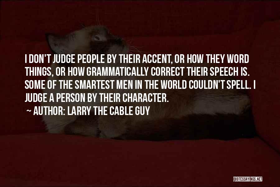 Larry The Cable Guy Quotes: I Don't Judge People By Their Accent, Or How They Word Things, Or How Grammatically Correct Their Speech Is. Some