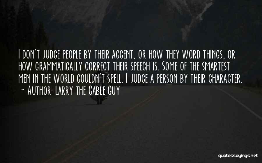 Larry The Cable Guy Quotes: I Don't Judge People By Their Accent, Or How They Word Things, Or How Grammatically Correct Their Speech Is. Some