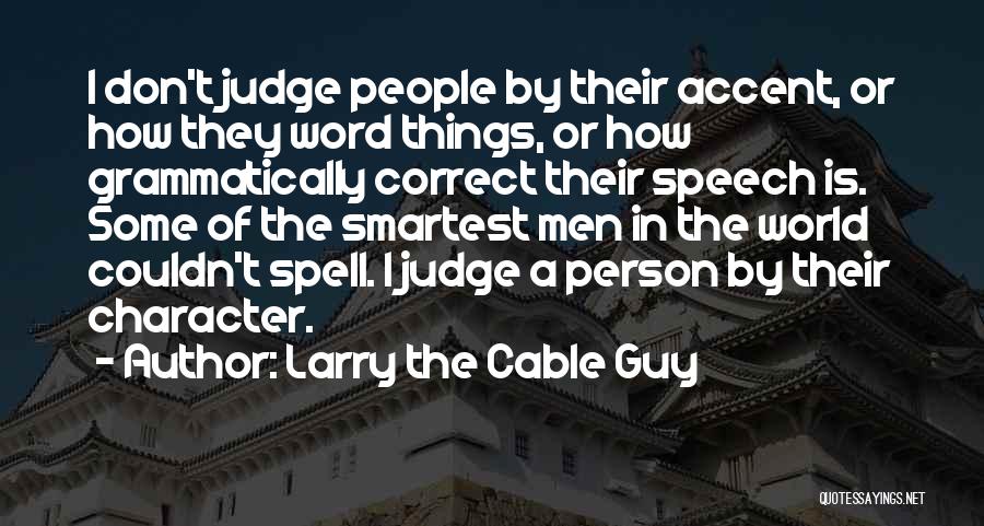 Larry The Cable Guy Quotes: I Don't Judge People By Their Accent, Or How They Word Things, Or How Grammatically Correct Their Speech Is. Some
