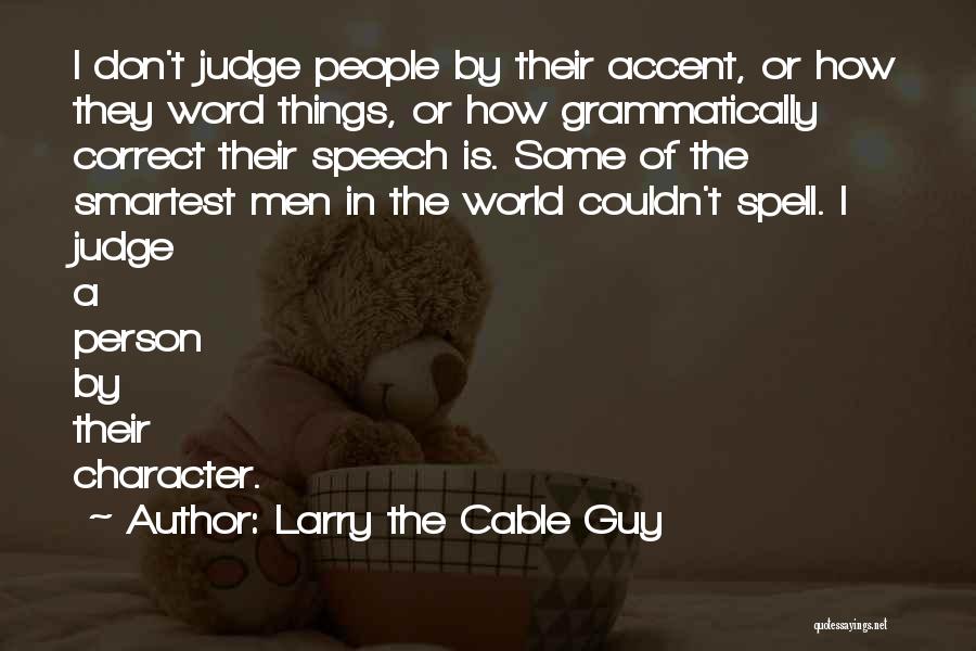 Larry The Cable Guy Quotes: I Don't Judge People By Their Accent, Or How They Word Things, Or How Grammatically Correct Their Speech Is. Some