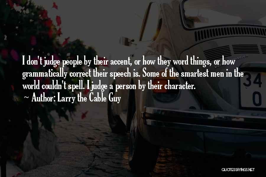 Larry The Cable Guy Quotes: I Don't Judge People By Their Accent, Or How They Word Things, Or How Grammatically Correct Their Speech Is. Some