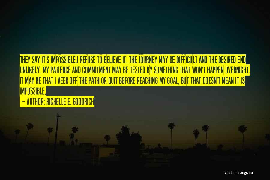 Richelle E. Goodrich Quotes: They Say It's Impossible.i Refuse To Believe It. The Journey May Be Difficult And The Desired End Unlikely. My Patience