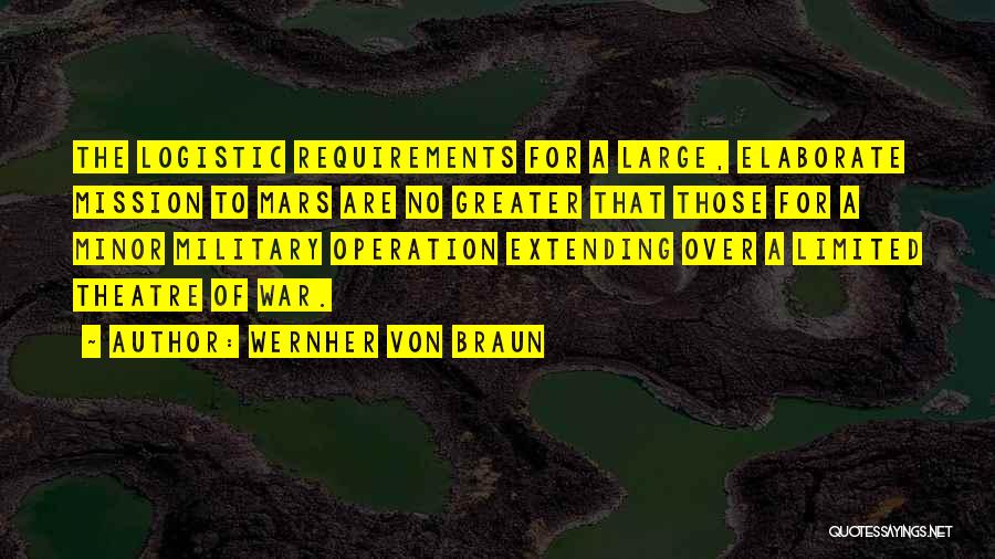 Wernher Von Braun Quotes: The Logistic Requirements For A Large, Elaborate Mission To Mars Are No Greater That Those For A Minor Military Operation