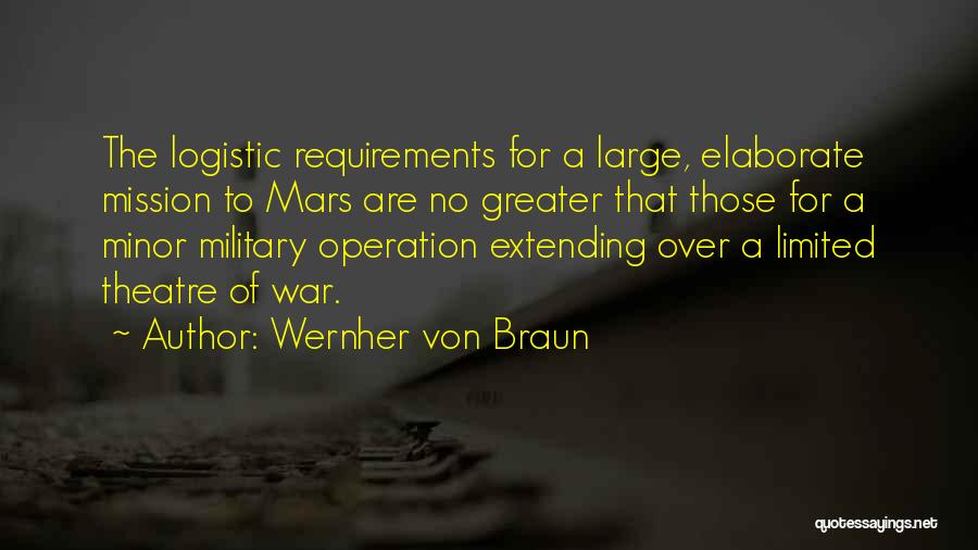 Wernher Von Braun Quotes: The Logistic Requirements For A Large, Elaborate Mission To Mars Are No Greater That Those For A Minor Military Operation