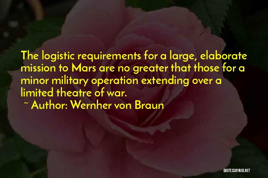 Wernher Von Braun Quotes: The Logistic Requirements For A Large, Elaborate Mission To Mars Are No Greater That Those For A Minor Military Operation