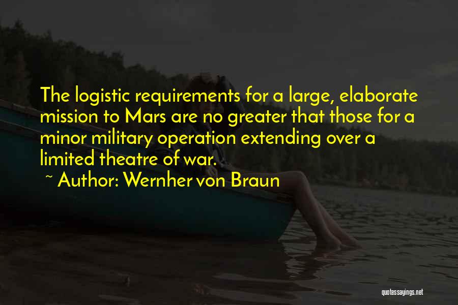 Wernher Von Braun Quotes: The Logistic Requirements For A Large, Elaborate Mission To Mars Are No Greater That Those For A Minor Military Operation