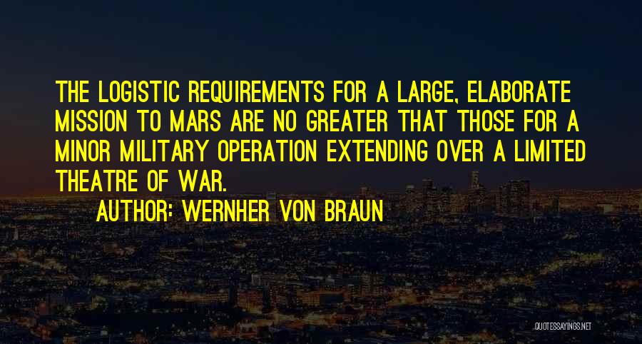 Wernher Von Braun Quotes: The Logistic Requirements For A Large, Elaborate Mission To Mars Are No Greater That Those For A Minor Military Operation