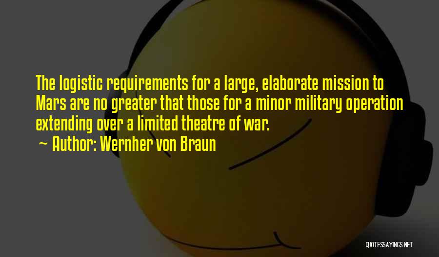 Wernher Von Braun Quotes: The Logistic Requirements For A Large, Elaborate Mission To Mars Are No Greater That Those For A Minor Military Operation