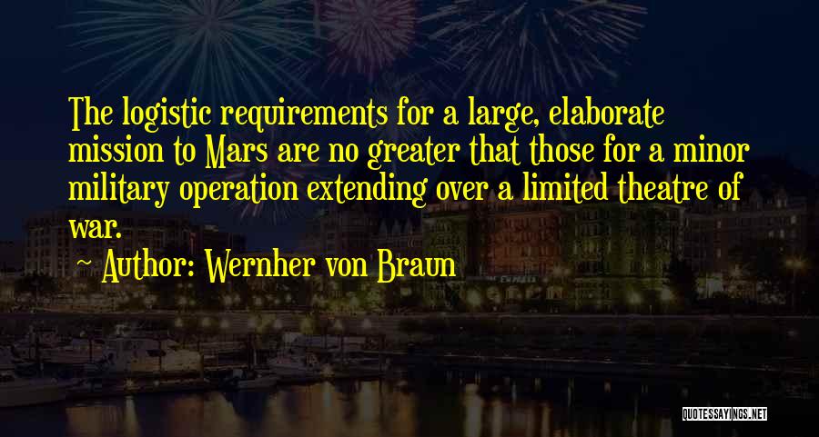 Wernher Von Braun Quotes: The Logistic Requirements For A Large, Elaborate Mission To Mars Are No Greater That Those For A Minor Military Operation