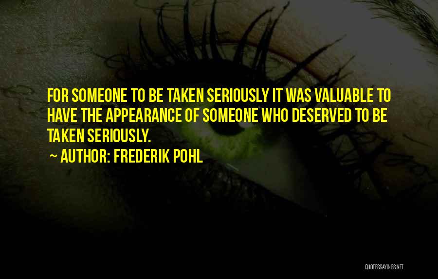 Frederik Pohl Quotes: For Someone To Be Taken Seriously It Was Valuable To Have The Appearance Of Someone Who Deserved To Be Taken