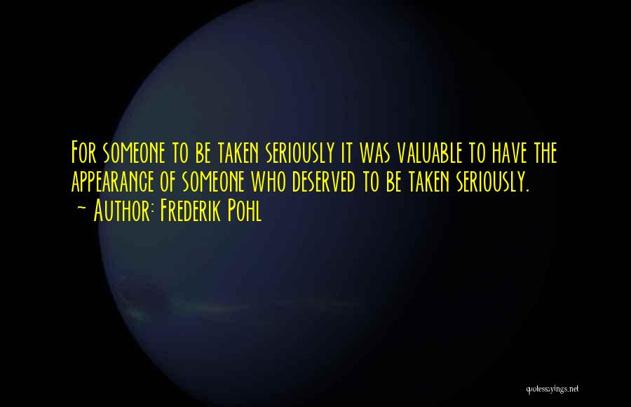 Frederik Pohl Quotes: For Someone To Be Taken Seriously It Was Valuable To Have The Appearance Of Someone Who Deserved To Be Taken