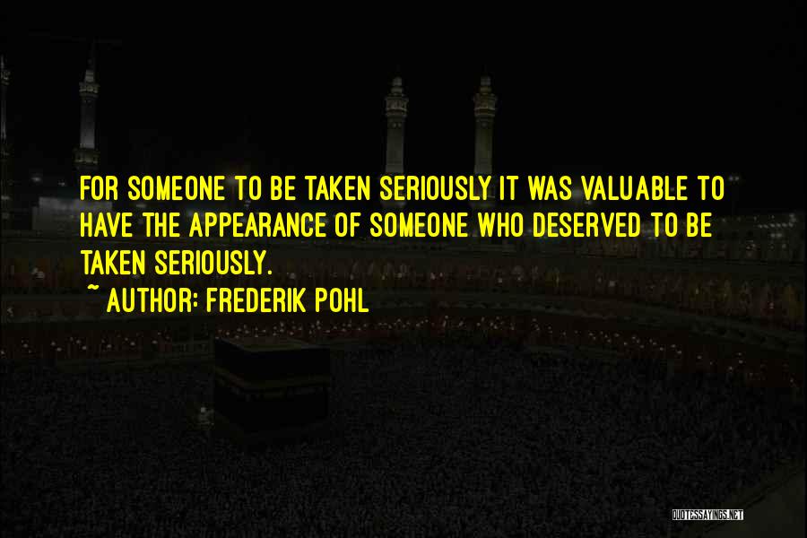 Frederik Pohl Quotes: For Someone To Be Taken Seriously It Was Valuable To Have The Appearance Of Someone Who Deserved To Be Taken